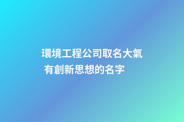 環境工程公司取名大氣 有創新思想的名字-第1張-公司起名-玄機派